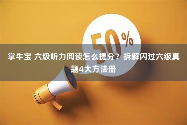 掌牛宝 六级听力阅读怎么提分？拆解闪过六级真题4大方法册