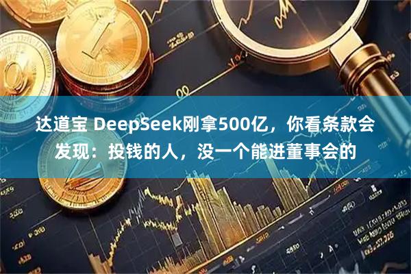 达道宝 DeepSeek刚拿500亿，你看条款会发现：投钱的人，没一个能进董事会的