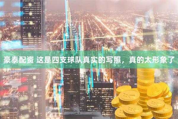 豪泰配资 这是四支球队真实的写照，真的太形象了