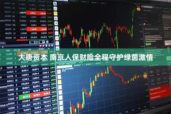 大唐资本 南京人保财险全程守护绿茵激情
