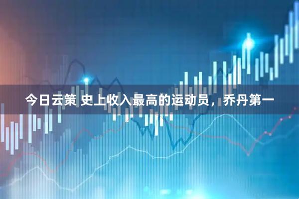 今日云策 史上收入最高的运动员，乔丹第一